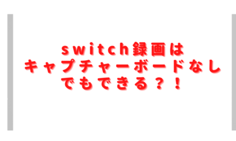 switch録画はキャプチャーボードなしでできる？スマホやPCでのやり方は？